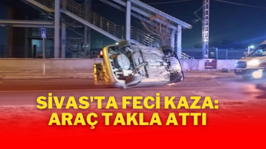 Sivas'ta Feci Kaza: Araç Takla Attı