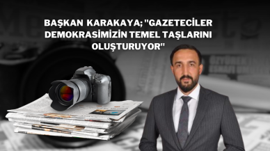 Başkan  Karakaya; "Gazeteciler Demokrasimizin Temel Taşlarını Oluşturuyor"