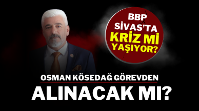 BBP Sivas’ta Kriz mi Yaşıyor? Osman Kösedağ Görevden Alınacak mı?
