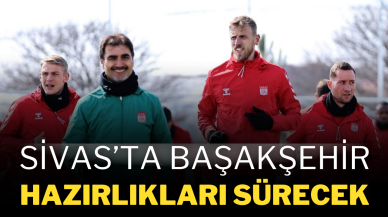 Sivas’ta Başakşehir Hazırlıkları Sürecek