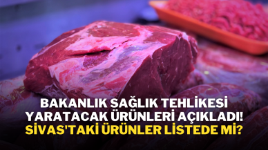 Bakanlık Sağlık Tehlikesi Yaratacak Ürünleri Açıkladı! Sivas'taki Ürünler Listede Mi?