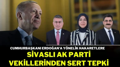 Cumhurbaşkanı Erdoğan’a Yönelik Hakaretlere Sivaslı AK Parti Vekillerinden Sert Tepki