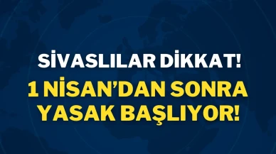 Sivaslılar Dikkat! 1 Nisan’dan Sonra Yasak Başlıyor!