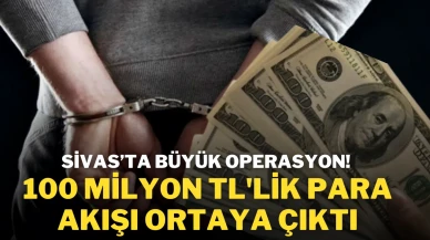Sivas’ta Büyük Operasyon! 100 Milyon TL'lik Para Akışı Ortaya Çıktı