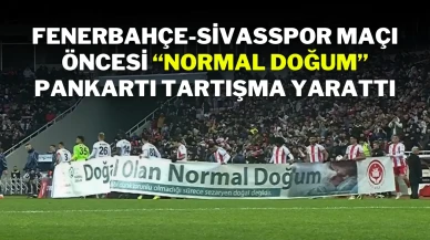 Fenerbahçe-Sivasspor Maçı Öncesi “Normal Doğum” Pankartı Tartışma Yarattı