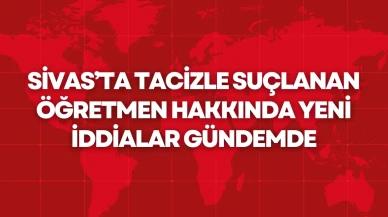 Sivas’ta Tacizle Suçlanan Öğretmen Hakkında Yeni İddialar Gündemde