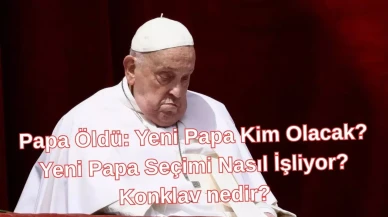 Papa Öldü: Yeni Papa Kim Olacak? Yeni Papa Seçimi Nasıl İşliyor? Konklav nedir?