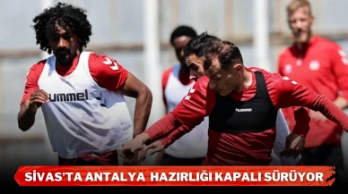 Sivas’ta Antalya  Hazırlığı Kapalı Sürüyor