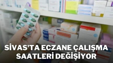 Sivas'ta Eczane Çalışma Saatleri Değişiyor