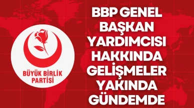 BBP Genel Başkan Yardımcısı Hakkında Gelişmeler Yakında Gündemde