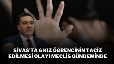 Sivas’ta 6 Kız Öğrencinin Taciz Edilmesi Olayı Meclis Gündeminde