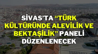 Sivas’ta “Türk Kültüründe Alevilik ve Bektaşilik” Paneli Düzenlenecek
