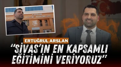 Ertuğrul Arslan “Sivas’ın En Kapsamlı Eğitimini Veriyoruz”