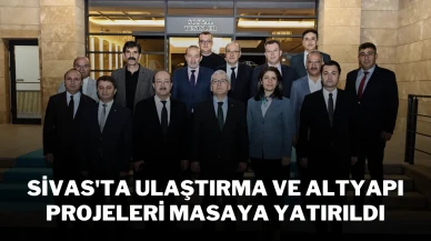 Sivas'ta Ulaştırma ve Altyapı Projeleri Masaya Yatırıldı