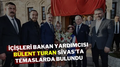İçişleri Bakan Yardımcısı Bülent Turan Sivas’ta Temaslarda Bulundu