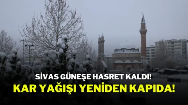 Sivas Güneşe Hasret Kaldı! Kar Yağışı Yeniden Kapıda!
