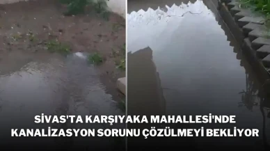 Sivas'ta Karşıyaka Mahallesi'nde Kanalizasyon Sorunu Çözülmeyi Bekliyor