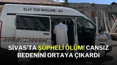 Sivas'ta Şüpheli Ölüm! Cansız Bedenini Ortaya Çıkardı