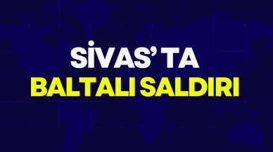 Sivas’ta Baltalı Saldırı