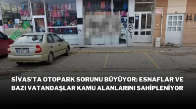 Sivas’ta Otopark Sorunu Büyüyor: Esnaflar ve Bazı Vatandaşlar Kamu Alanlarını Sahipleniyor