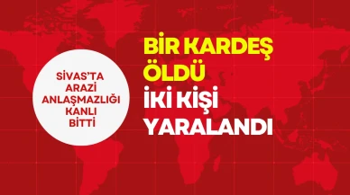 Sivas’ta Arazi Anlaşmazlığı Kanlı Bitti Bir Kardeş Öldü İki Kişi Yaralandı