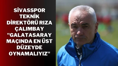 Sivasspor Teknik Direktörü Rıza Çalımbay: ''Galatasaray Maçında En Üst Düzeyde Oynamalıyız''