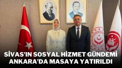 Sivas’ın Sosyal Hizmet Gündemi Ankara’da Masaya Yatırıldı