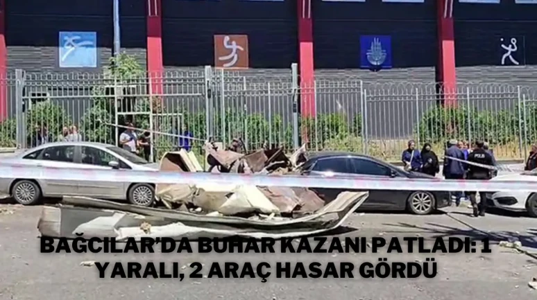 Bağcılar’da Buhar Kazanı Patladı: 1 Yaralı, 2 Araç Hasar Gördü