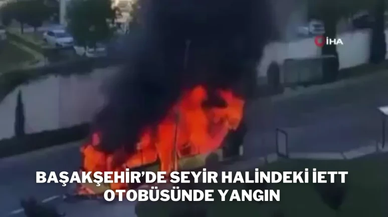 Başakşehir’de Seyir Halindeki İETT Otobüsünde Yangın