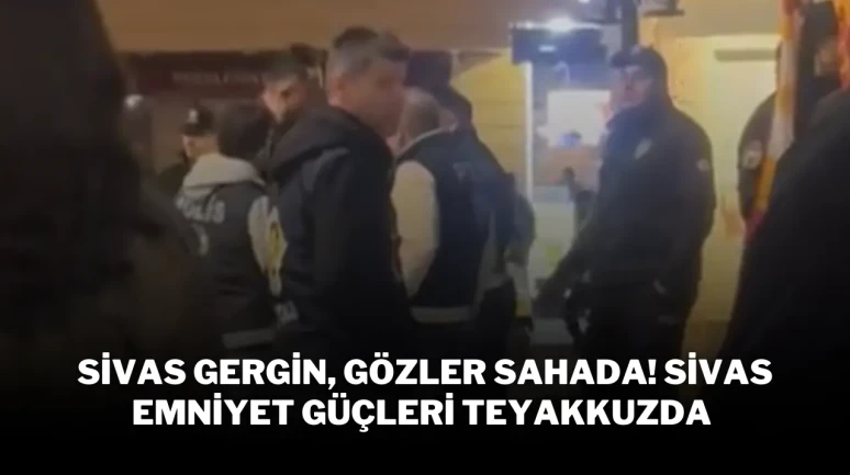 Sivas Gergin, Gözler Sahada! Sivas Emniyet Güçleri Teyakkuzda