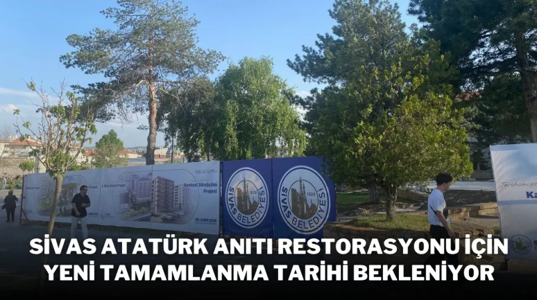 Sivas Atatürk Anıtı Restorasyonu İçin Yeni Tamamlanma Tarihi Bekleniyor