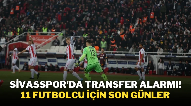 Sivasspor'da Transfer Alarmı! 11 Futbolcu İçin Son Günler