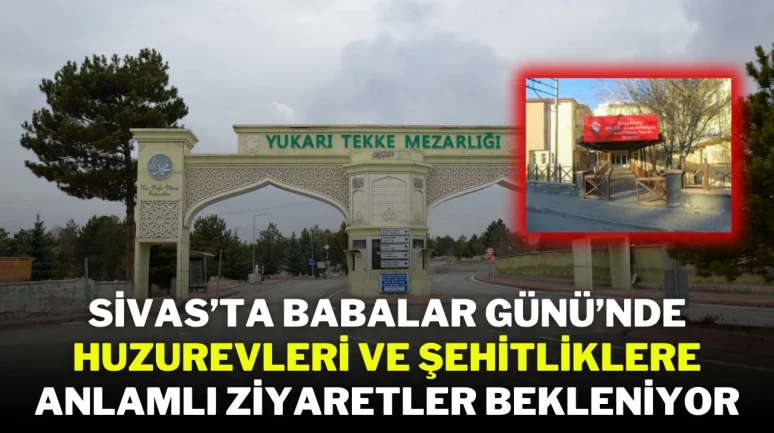 Sivas’ta Babalar Günü’nde Huzurevleri ve Şehitliklere Anlamlı Ziyaretler Bekleniyor