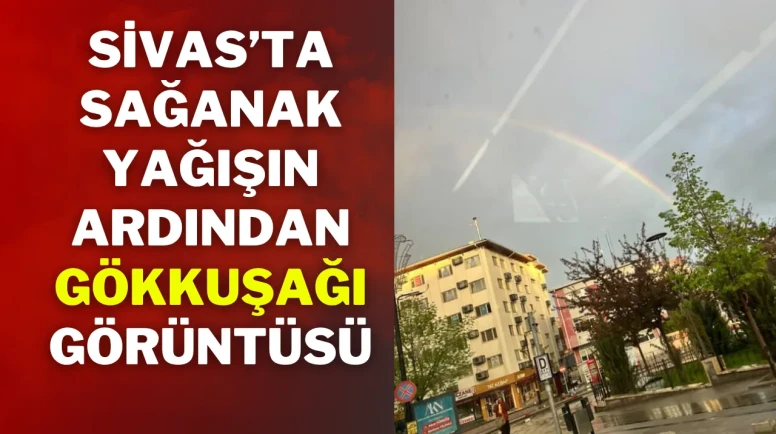 Sivas’ta Sağanak Yağışın Ardından Gökkuşağı Görüntüsü