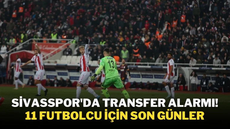 Sivasspor'da Transfer Alarmı! 11 Futbolcu İçin Son Günler