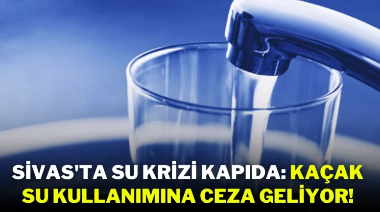 Sivas'ta Su Krizi Kapıda: Kaçak Su Kullanımına Ceza Geliyor!