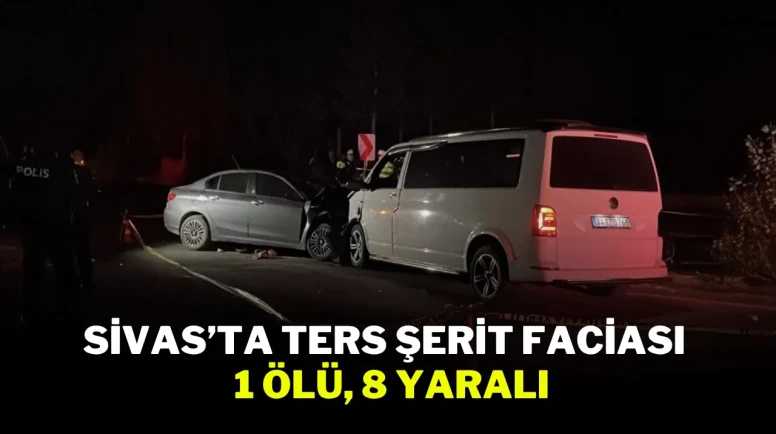 Sivas’ta Ters Şerit Faciası : 1 Ölü, 8 Yaralı