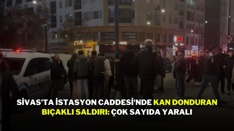 Sivas'ta İstasyon Caddesi'nde Kan Donduran Bıçaklı Saldırı: Çok Sayıda Yaralı